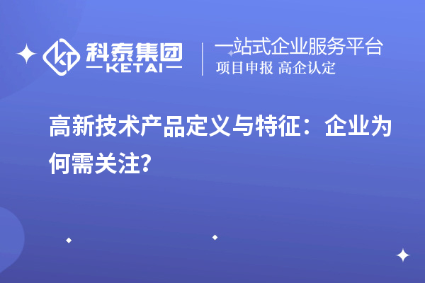 高新技術(shù)產(chǎn)品定義與特征：企業(yè)為何需關(guān)注？