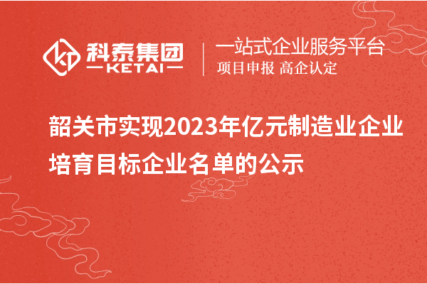 韶關市實現(xiàn)2023年億元制造業(yè)企業(yè)培育目標企業(yè)名單的公示