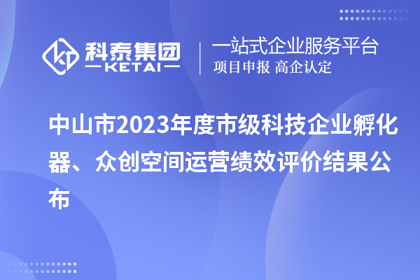 中山市2023年度市級(jí)科技企業(yè)孵化器、眾創(chuàng)空間運(yùn)營(yíng)績(jī)效評(píng)價(jià)結(jié)果公布