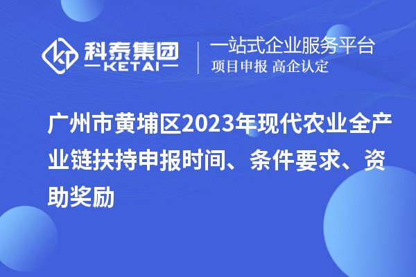 廣州市黃埔區(qū)2023年現(xiàn)代農(nóng)業(yè)全產(chǎn)業(yè)鏈扶持申報時間、條件要求、資助獎勵