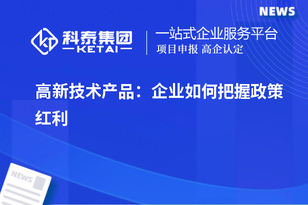 高新技術產品：企業(yè)如何把握政策紅利