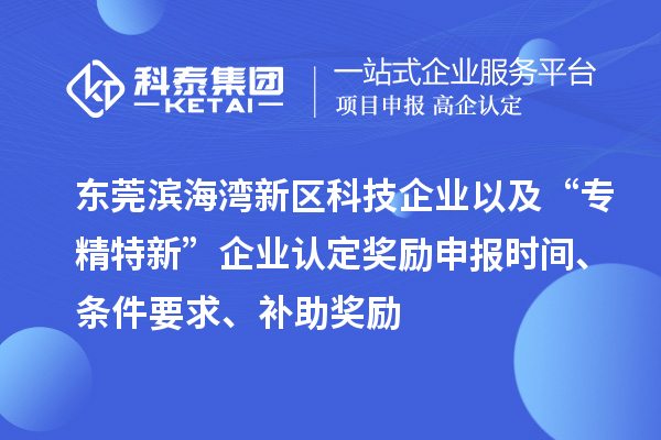 東莞濱海灣新區(qū)科技企業(yè)以及“專精特新”企業(yè)認(rèn)定獎(jiǎng)勵(lì)申報(bào)時(shí)間、條件要求、補(bǔ)助獎(jiǎng)勵(lì)