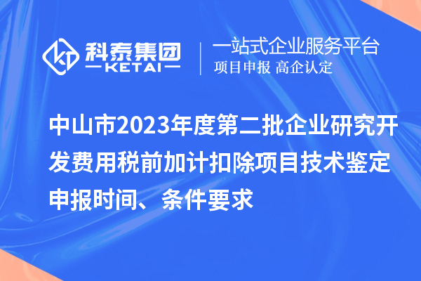 中山市2023年度第二批企業(yè)研究開發(fā)費用稅前加計扣除項目技術(shù)鑒定申報時間、條件要求