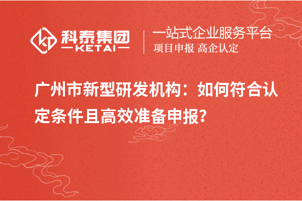 廣州市新型研發(fā)機構：如何符合認定條件且高效準備申報？