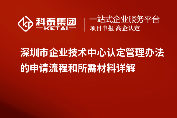 <a href=http://www.hsloq2267.cn/shenzhen/ target=_blank class=infotextkey>深圳市企業(yè)技術(shù)中心</a>認(rèn)定管理辦法的申請流程和所需材料詳解
