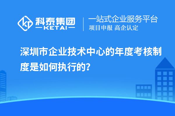 深圳市企業(yè)技術(shù)中心的年度考核制度是如何執(zhí)行的？