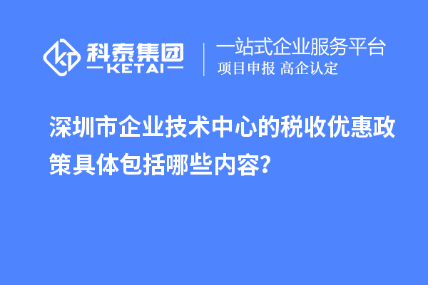 深圳市企業(yè)技術(shù)中心的稅收優(yōu)惠政策具體包括哪些內(nèi)容？