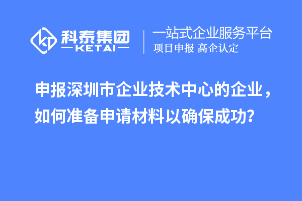 申報(bào)深圳市企業(yè)技術(shù)中心的企業(yè)，如何準(zhǔn)備申請(qǐng)材料以確保成功？