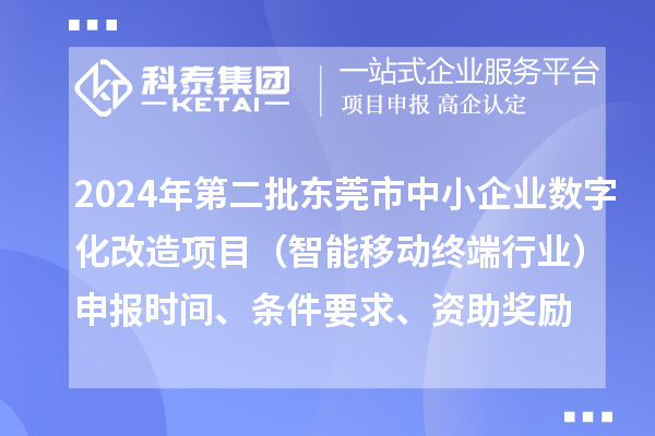 2024年第二批東莞市中小企業(yè)數(shù)字化轉(zhuǎn)型城市試點專項資金中小企業(yè)數(shù)字化改造項目（智能移動終端行業(yè)）申報時間、條件要求、資助獎勵