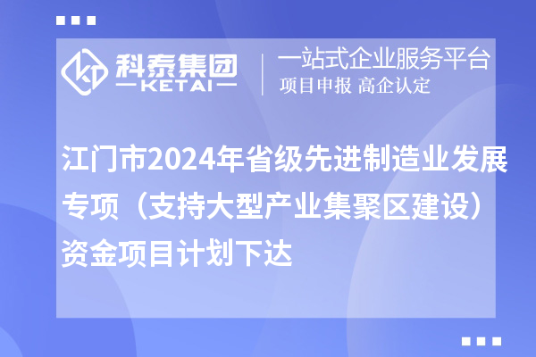 江門市2024年省級先進制造業(yè)發(fā)展專項（支持大型產(chǎn)業(yè)集聚區(qū)建設(shè)）資金項目計劃下達