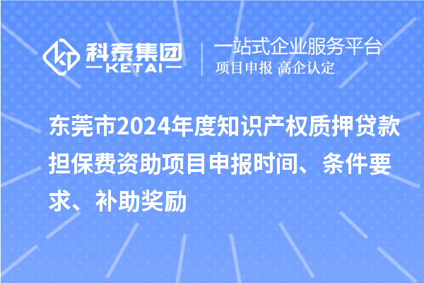 東莞市2024年度知識產(chǎn)權(quán)質(zhì)押貸款擔保費資助<a href=http://www.hsloq2267.cn/shenbao.html target=_blank class=infotextkey>項目申報</a>時間、條件要求、補助獎勵