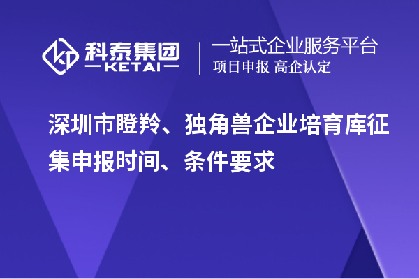 深圳市瞪羚、獨角獸企業(yè)培育庫征集申報時間、條件要求