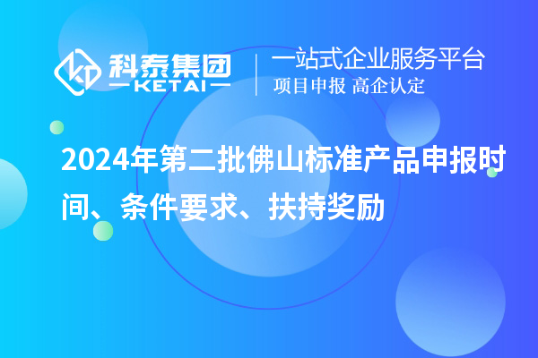 2024年第二批佛山標(biāo)準(zhǔn)產(chǎn)品申報時間、條件要求、扶持獎勵