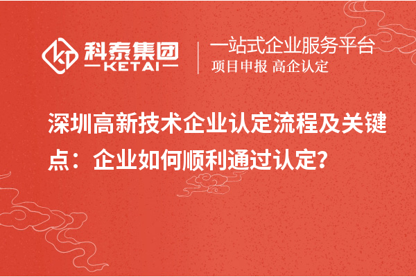 深圳<a href=http://www.hsloq2267.cn target=_blank class=infotextkey>高新技術(shù)企業(yè)認定</a>流程及關(guān)鍵點：企業(yè)如何順利通過認定？