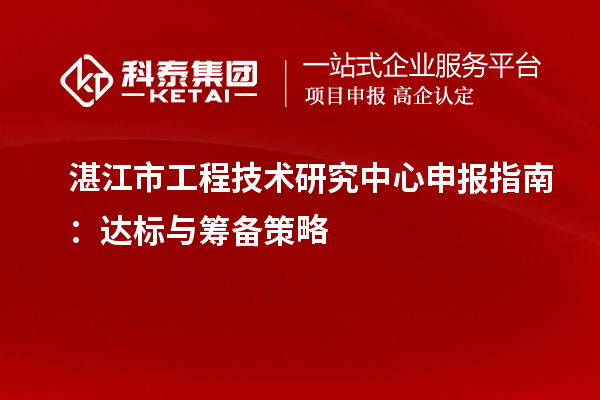湛江市<a href=http://www.hsloq2267.cn/fuwu/gongchengzhongxin.html target=_blank class=infotextkey>工程技術(shù)研究中心申報(bào)</a>指南：達(dá)標(biāo)與籌備策略
