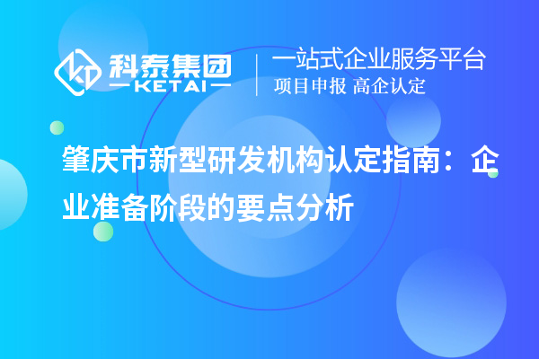 肇慶市新型研發(fā)機構認定指南：企業(yè)準備階段的要點分析