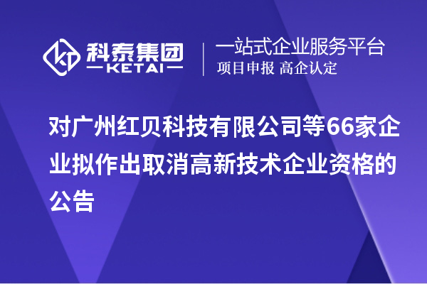 對廣州紅貝科技有限公司等66家企業(yè)擬作出取消高新技術企業(yè)資格的公告