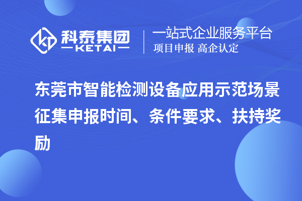 東莞市智能檢測(cè)設(shè)備應(yīng)用示范場(chǎng)景征集申報(bào)時(shí)間、條件要求、扶持獎(jiǎng)勵(lì)