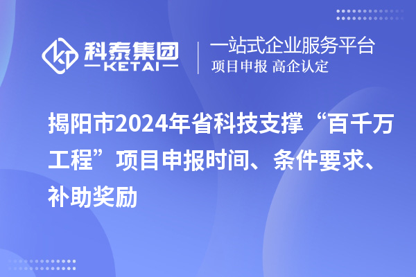 揭陽市2024年省科技支撐“百千萬工程”項(xiàng)目申報(bào)時(shí)間、條件要求、補(bǔ)助獎(jiǎng)勵(lì)