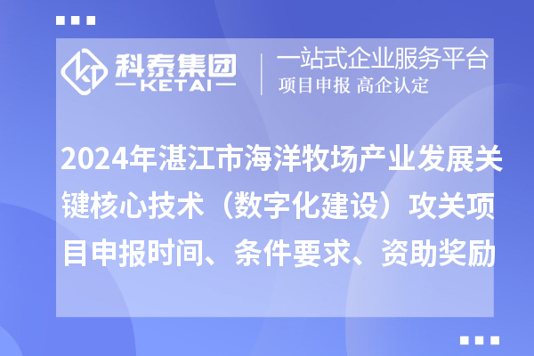 2024年湛江市海洋牧場產(chǎn)業(yè)發(fā)展關(guān)鍵核心技術(shù)（數(shù)字化建設(shè)）攻關(guān)項(xiàng)目申報(bào)時(shí)間、條件要求、資助獎(jiǎng)勵(lì)