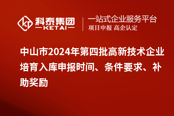 中山市2024年第四批高新技術企業(yè)培育入庫申報時間、條件要求、補助獎勵