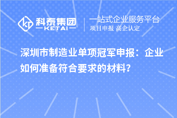深圳市制造業(yè)單項(xiàng)冠軍申報(bào)：企業(yè)如何準(zhǔn)備符合要求的材料？