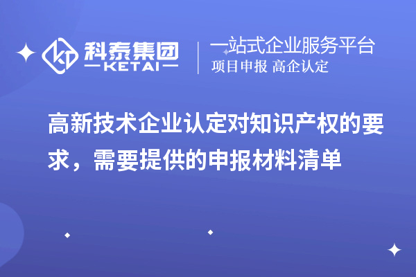 高新技術企業(yè)認定對知識產(chǎn)權的要求，需要提供的申報材料清單