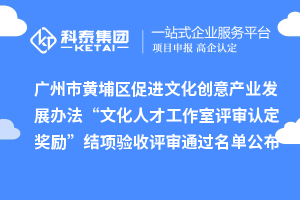 廣州市黃埔區(qū)促進文化創(chuàng)意產(chǎn)業(yè)發(fā)展辦法“文化人才工作室評審認定獎勵”結(jié)項驗收評審通過名單公布