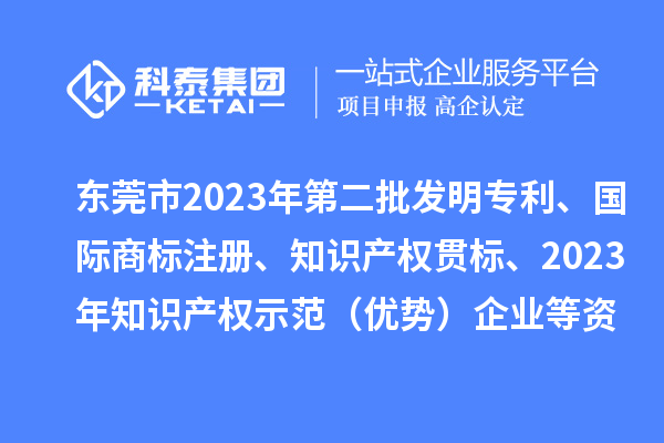 東莞市2023年第二批發(fā)明專利、國際商標(biāo)注冊、知識產(chǎn)權(quán)貫標(biāo)、2023年知識產(chǎn)權(quán)示范（優(yōu)勢）企業(yè)2022年第一至三季度貸款貼息等資助項目擬資助情況的公示