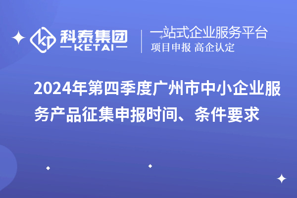 2024年第四季度廣州市中小企業(yè)服務(wù)產(chǎn)品征集申報時間、條件要求
