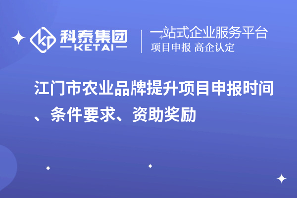 江門市農(nóng)業(yè)品牌提升項(xiàng)目申報(bào)時(shí)間、條件要求、資助獎(jiǎng)勵(lì)