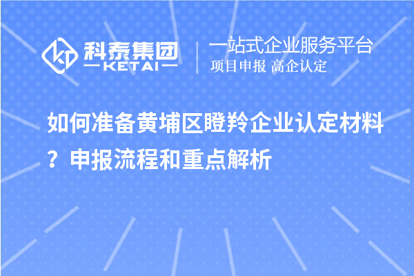 如何準(zhǔn)備黃埔區(qū)<a href=http://www.hsloq2267.cn/fuwu/dengling.html target=_blank class=infotextkey>瞪羚企業(yè)認(rèn)定</a>材料？申報(bào)流程和重點(diǎn)解析
