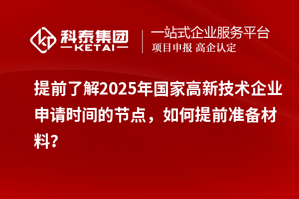 提前了解2025年國(guó)家高新技術(shù)企業(yè)申請(qǐng)時(shí)間的節(jié)點(diǎn)，如何提前準(zhǔn)備材料？