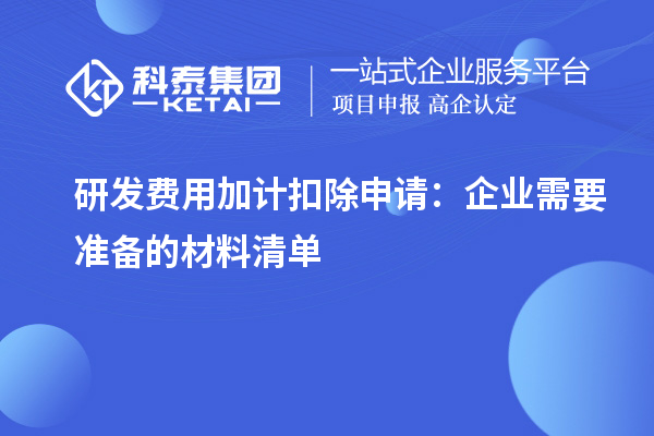 研發(fā)費(fèi)用加計(jì)扣除申請(qǐng)：企業(yè)需要準(zhǔn)備的材料清單