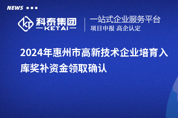 2024年惠州市高新技術(shù)企業(yè)培育入庫獎補資金領(lǐng)取確認(rèn)