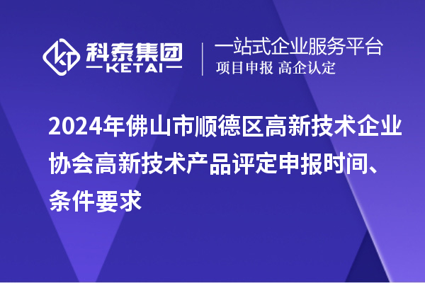 2024年佛山市順德區(qū)高新技術(shù)企業(yè)協(xié)會(huì)高新技術(shù)產(chǎn)品評(píng)定申報(bào)時(shí)間、條件要求