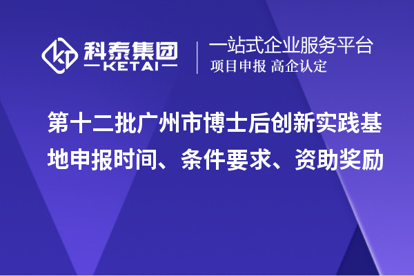 第十二批廣州市博士后創(chuàng)新實踐基地申報時間、條件要求、資助獎勵