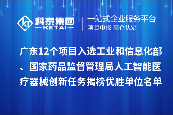 廣東12個(gè)項(xiàng)目入選工業(yè)和信息化部、國(guó)家藥品監(jiān)督管理局人工智能醫(yī)療器械創(chuàng)新任務(wù)揭榜優(yōu)勝單位名單