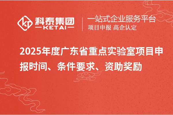 2025年度廣東省重點(diǎn)實(shí)驗(yàn)室<a href=http://www.hsloq2267.cn/shenbao.html target=_blank class=infotextkey>項(xiàng)目申報(bào)</a>時(shí)間、條件要求、資助獎(jiǎng)勵(lì)
