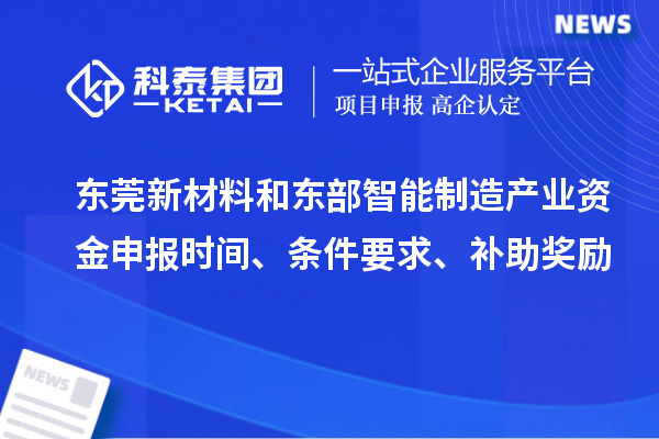 東莞新材料和東部智能制造產(chǎn)業(yè)資金申報(bào)時(shí)間、條件要求、補(bǔ)助獎(jiǎng)勵(lì)