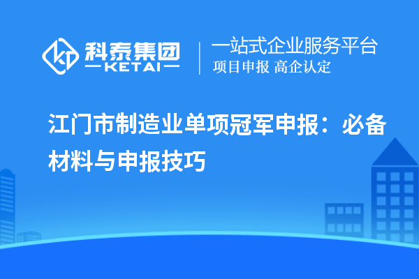 江門(mén)市制造業(yè)單項(xiàng)冠軍申報(bào)：必備材料與申報(bào)技巧