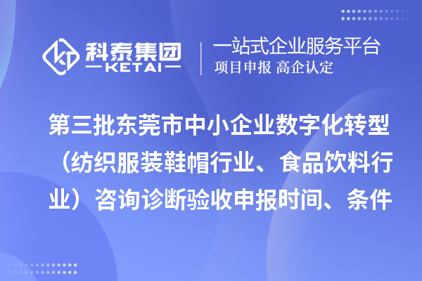 第三批東莞市中小企業(yè)數(shù)字化轉(zhuǎn)型（紡織服裝鞋帽行業(yè)、食品飲料行業(yè)）咨詢?cè)\斷驗(yàn)收申報(bào)時(shí)間、條件要求、扶持獎(jiǎng)勵(lì)