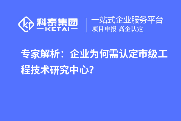 專(zhuān)家解析：企業(yè)為何需認(rèn)定市級(jí)工程技術(shù)研究中心？