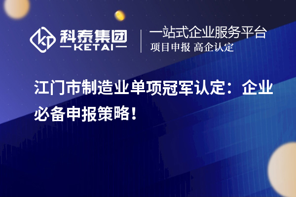 江門(mén)市制造業(yè)單項(xiàng)冠軍認(rèn)定：企業(yè)必備申報(bào)策略！