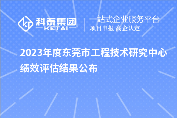 2023年度東莞市工程技術(shù)研究中心績效評估結(jié)果公布