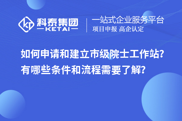如何申請和建立市級院士工作站？有哪些條件和流程需要了解？