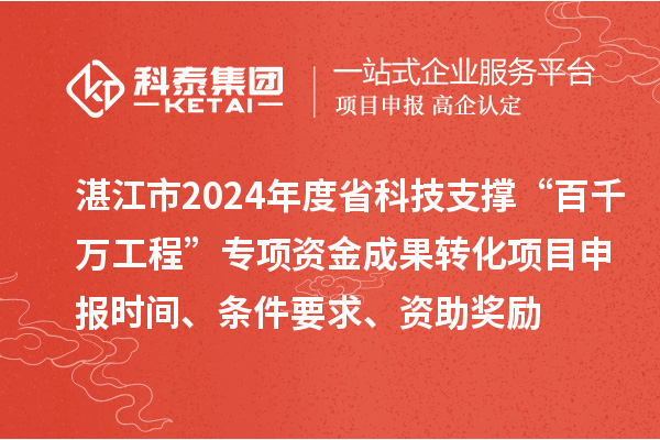 湛江市2024年度省科技支撐“百千萬工程”專項(xiàng)資金成果轉(zhuǎn)化項(xiàng)目申報時間、條件要求、資助獎勵