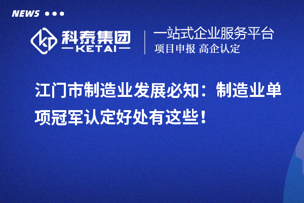 江門(mén)市制造業(yè)發(fā)展必知：制造業(yè)單項(xiàng)冠軍認(rèn)定好處有這些！