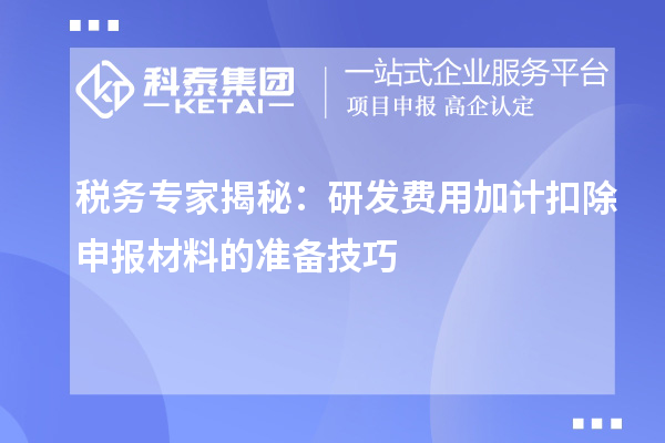 稅務(wù)專(zhuān)家揭秘：研發(fā)費(fèi)用加計(jì)扣除申報(bào)材料的準(zhǔn)備技巧