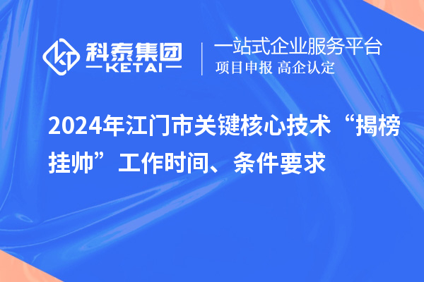 2024年江門市關(guān)鍵核心技術(shù)“揭榜掛帥”工作時間、條件要求